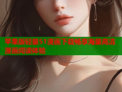 苹果版轻量51漫画下载畅享海量高清漫画阅读体验