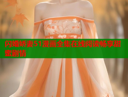 闪婚娇妻51漫画全集在线阅读畅享甜蜜剧情
