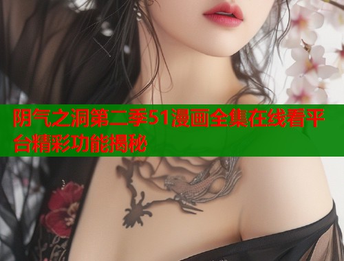 阴气之洞第二季51漫画全集在线看平台精彩功能揭秘 阴气之洞第二季51漫画全集在线看平台精彩功能揭秘